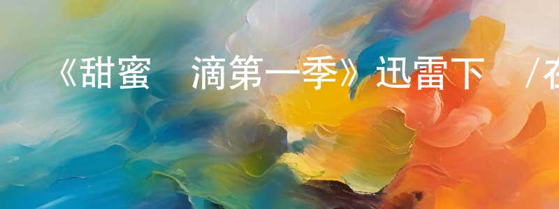 白永富的動漫綜藝大全,《甜蜜點滴第一季》迅雷下載/在線觀看-都市情感-美劇天堂